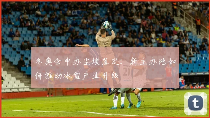 冬奥会申办尘埃落定：新主办地如何推动冰雪产业升级