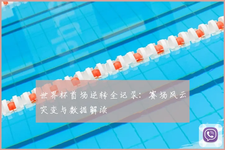 世界杯首场逆转全记录：赛场风云突变与数据解读