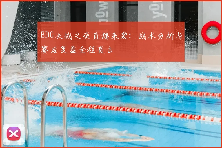 EDG决战之夜直播来袭：战术分析与赛后复盘全程直击