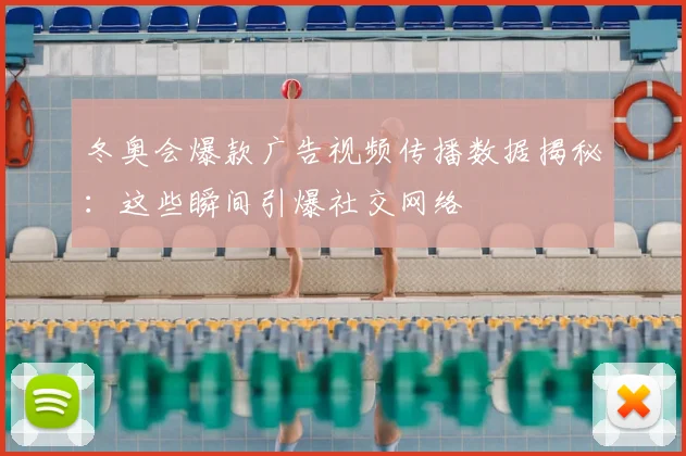 冬奥会爆款广告视频传播数据揭秘：这些瞬间引爆社交网络