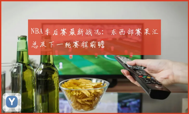 NBA季后赛最新战况：东西部赛果汇总及下一轮赛程前瞻