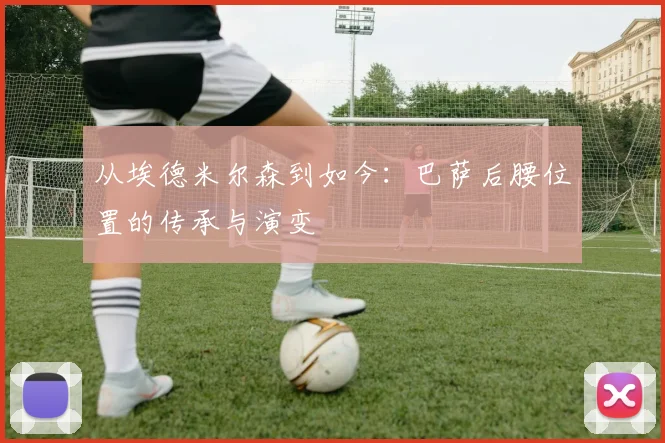 从埃德米尔森到如今：巴萨后腰位置的传承与演变