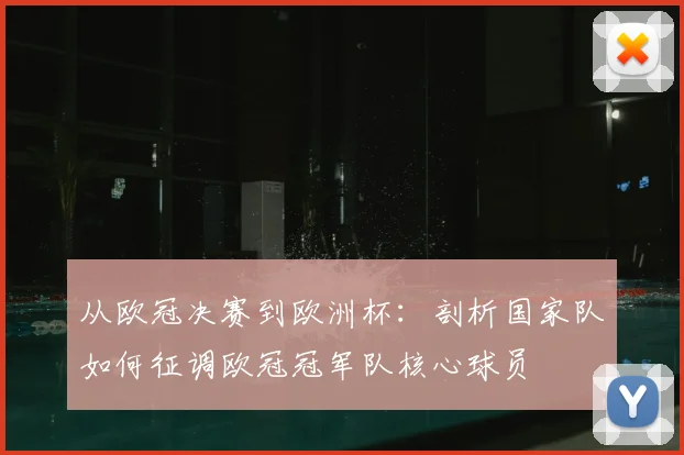 从欧冠决赛到欧洲杯：剖析国家队如何征调欧冠冠军队核心球员