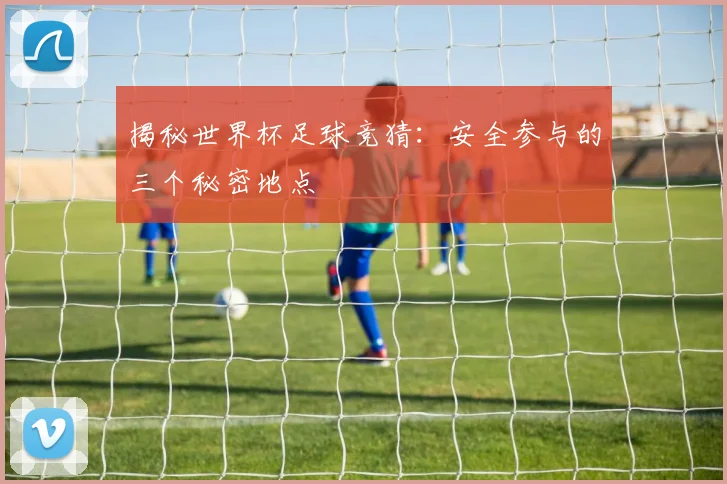 揭秘世界杯足球竞猜：安全参与的三个秘密地点