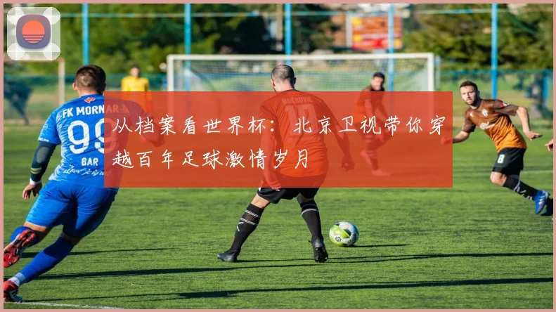 从档案看世界杯：北京卫视带你穿越百年足球激情岁月