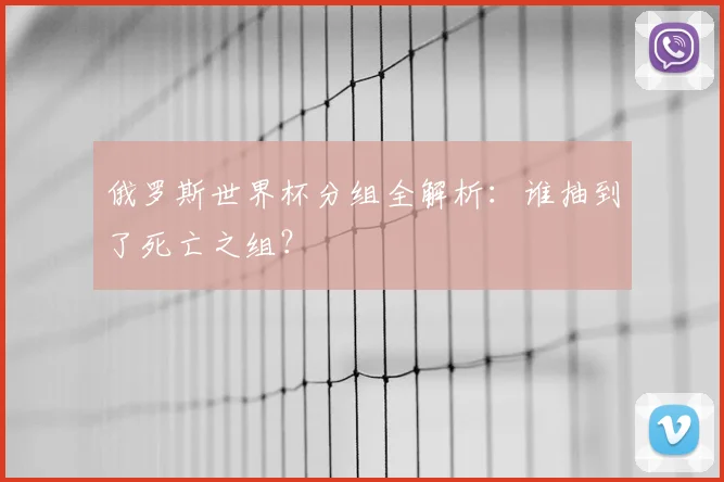 俄罗斯世界杯分组全解析：谁抽到了死亡之组？