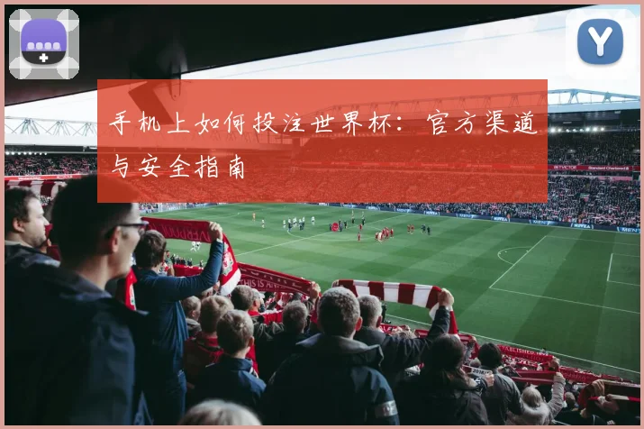 手机上如何投注世界杯：官方渠道与安全指南