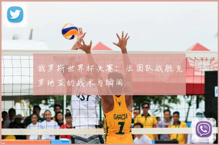 俄罗斯世界杯决赛：法国队战胜克罗地亚的战术与瞬间