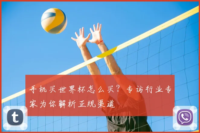 手机买世界杯怎么买？专访行业专家为你解析正规渠道