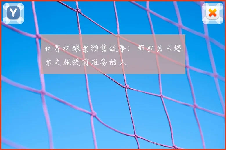 世界杯球票预售故事：那些为卡塔尔之旅提前准备的人