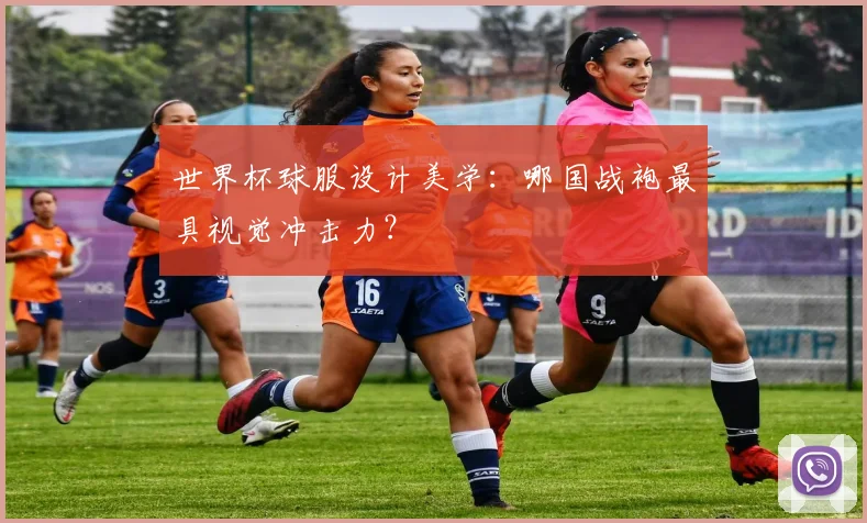 世界杯球服设计美学：哪国战袍最具视觉冲击力？