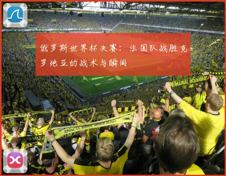 俄罗斯世界杯决赛：法国队战胜克罗地亚的战术与瞬间