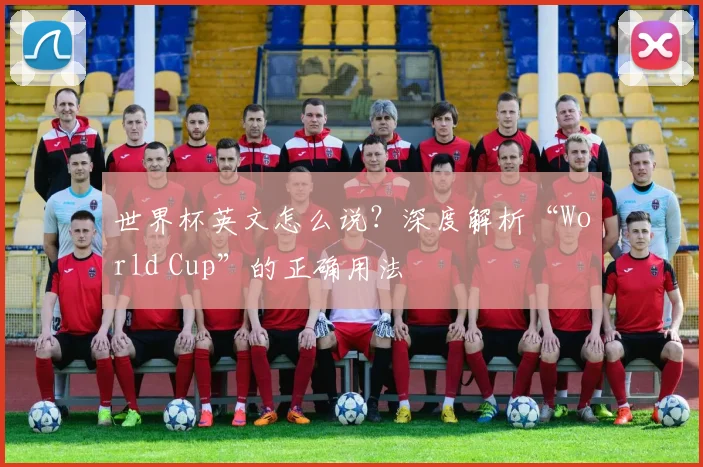 世界杯英文怎么说？深度解析“World Cup”的正确用法