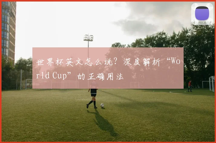 世界杯英文怎么说？深度解析“World Cup”的正确用法