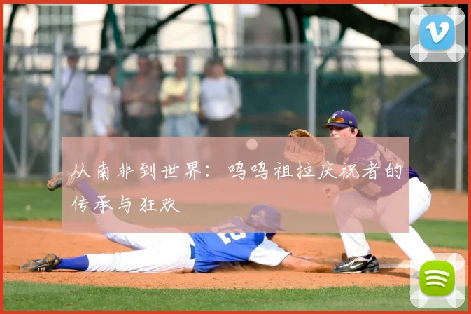 从南非到世界:呜呜祖拉庆祝者的传承与狂欢