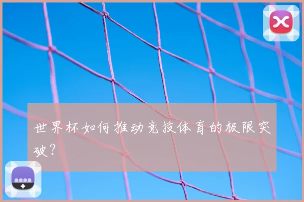 世界杯如何推动竞技体育的极限突破?